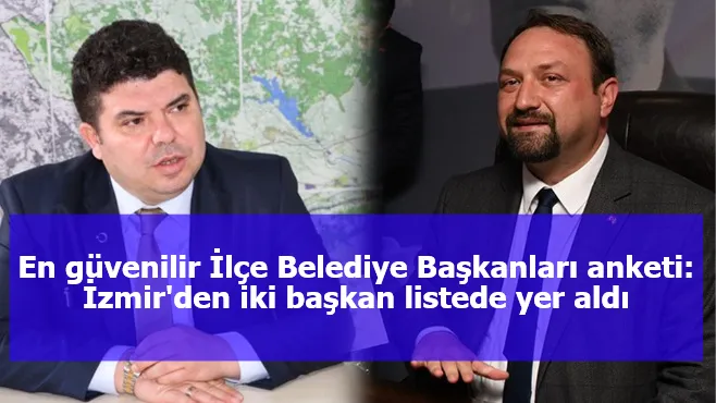 En güvenilir İlçe Belediye Başkanları anketi: İzmir'den iki başkan listede yer aldı